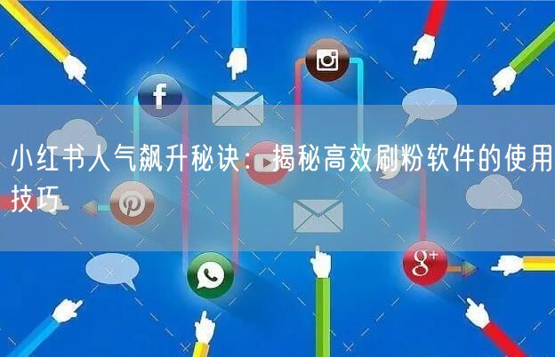 小红书人气飙升秘诀:揭秘高效刷粉软件的使用技巧