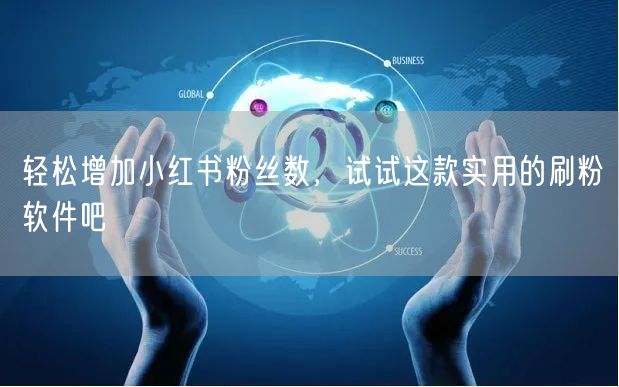 轻松增加小红书粉丝数,试试这款实用的刷粉软件吧