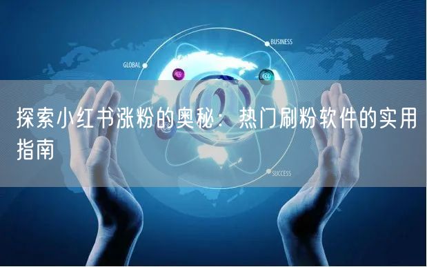 探索小红书涨粉的奥秘：热门刷粉软件的实用指南