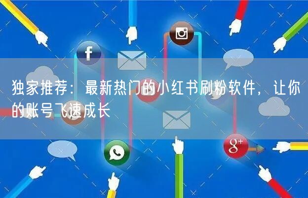 独家推荐:最新热门的小红书刷粉软件,让你的账号飞速成长