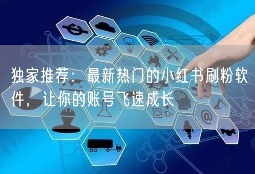 独家推荐:最新热门的小红书刷粉软件,让你的账号飞速成长