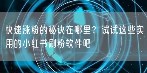 快速涨粉的秘诀在哪里?试试这些实用的小红书刷粉软件吧