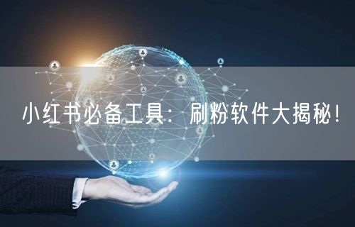 小红书必备工具:刷粉软件大揭秘!