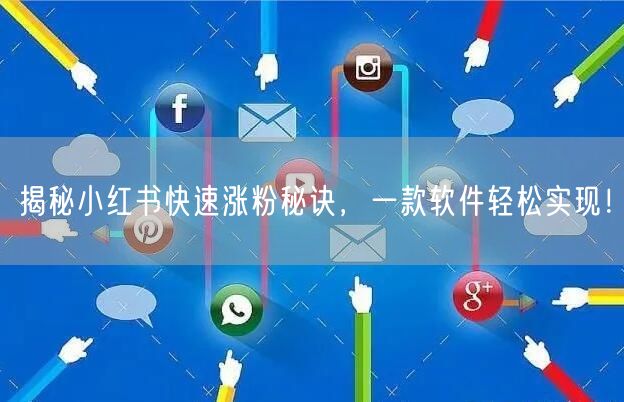 揭秘小红书快速涨粉秘诀,一款软件轻松实现!
