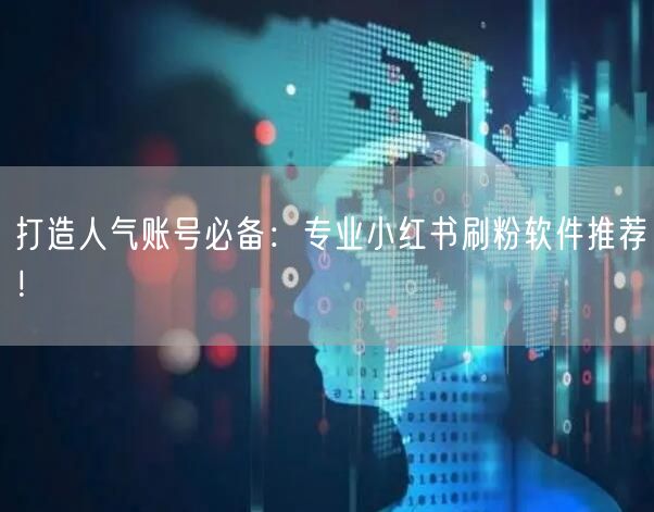 打造人气账号必备:专业小红书刷粉软件推荐!