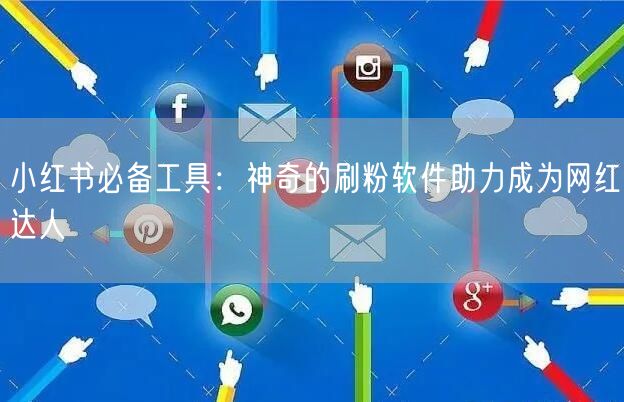 小红书必备工具:神奇的刷粉软件助力成为网红达人