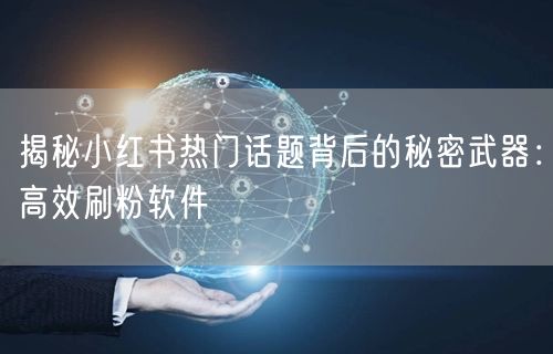揭秘小红书热门话题背后的秘密武器:高效刷粉软件