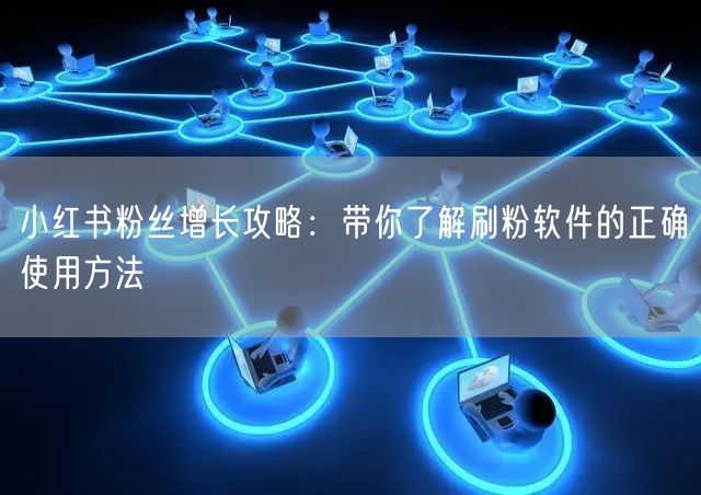 小红书粉丝增长攻略:带你了解刷粉软件的正确使用方法