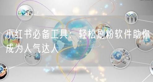 小红书必备工具:轻松刷粉软件助你成为人气达人