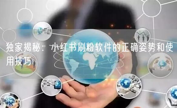 独家揭秘:小红书刷粉软件的正确姿势和使用技巧
