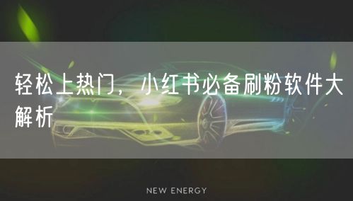轻松上热门,小红书必备刷粉软件大解析