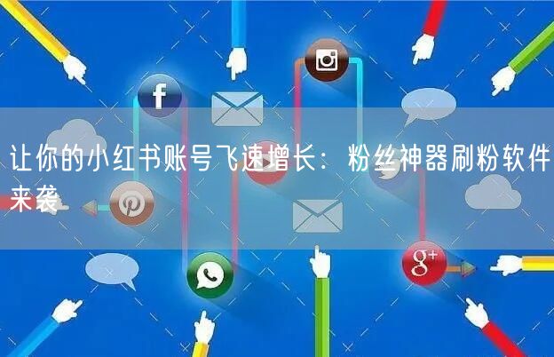 让你的小红书账号飞速增长:粉丝神器刷粉软件来袭