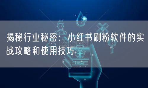 揭秘行业秘密:小红书刷粉软件的实战攻略和使用技巧