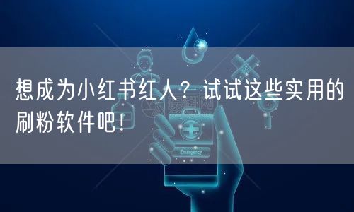 想成为小红书红人?试试这些实用的刷粉软件吧!