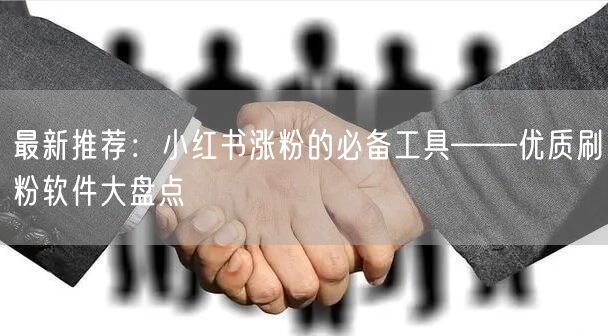 最新推荐:小红书涨粉的必备工具——优质刷粉软件大盘点