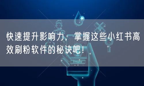 快速提升影响力,掌握这些小红书高效刷粉软件的秘诀吧!