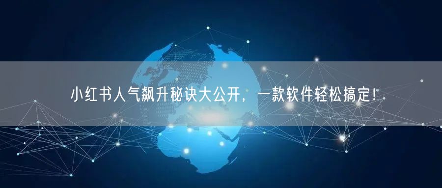 小红书人气飙升秘诀大公开,一款软件轻松搞定!