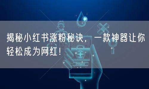 揭秘小红书涨粉秘诀,一款神器让你轻松成为网红!