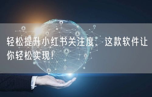 轻松提升小红书关注度,这款软件让你轻松实现!