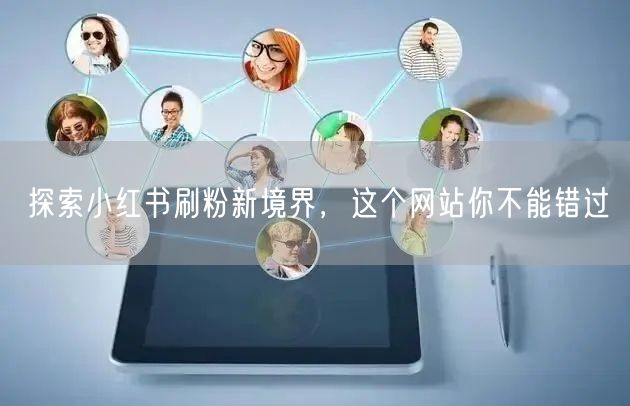 探索小红书刷粉新境界,这个网站你不能错过