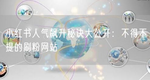 小红书人气飙升秘诀大公开:不得不提的刷粉网站
