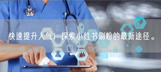 快速提升人气！探索小红书刷粉的最新途径。
