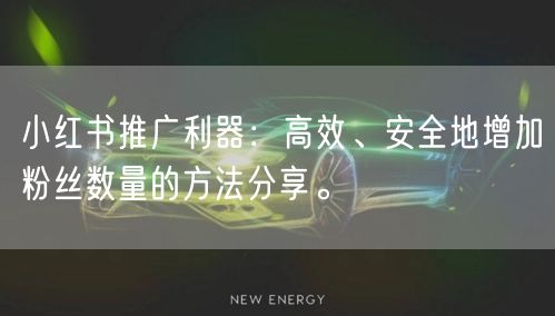 小红书推广利器:高效、安全地增加粉丝数量的方法分享。