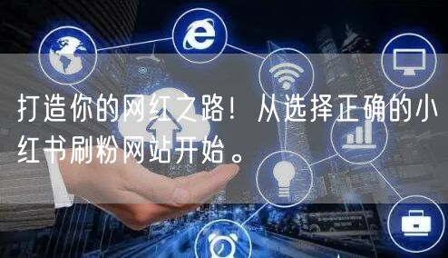 打造你的网红之路！从选择正确的小红书刷粉网站开始。