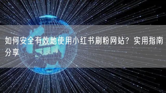 如何安全有效地使用小红书刷粉网站?实用指南分享