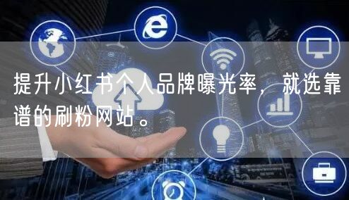 提升小红书个人品牌曝光率,就选靠谱的刷粉网站。