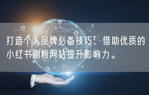 打造个人品牌必备技巧:借助优质的小红书刷粉网站提升影响力。