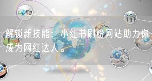解锁新技能:小红书刷粉网站助力你成为网红达人。