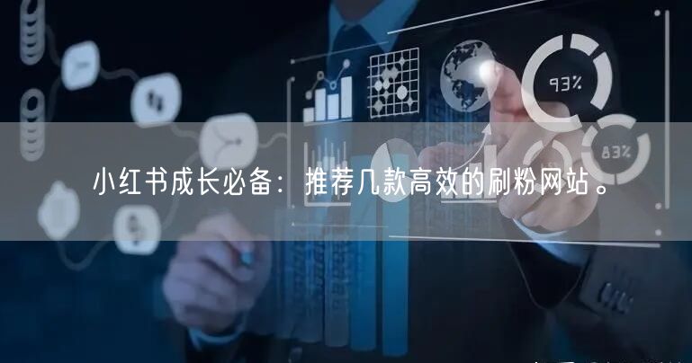 小红书成长必备:推荐几款高效的刷粉网站。
