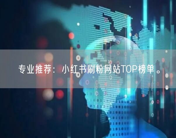 专业推荐:小红书刷粉网站TOP榜单。