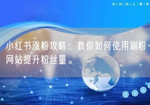 小红书涨粉攻略:教你如何使用刷粉网站提升粉丝量。