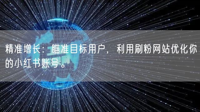 精准增长:瞄准目标用户,利用刷粉网站优化你的小红书账号。