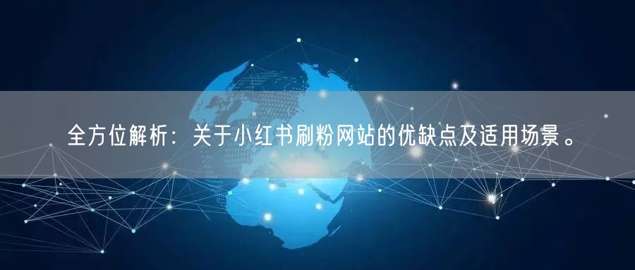 全方位解析:关于小红书刷粉网站的优缺点及适用场景。