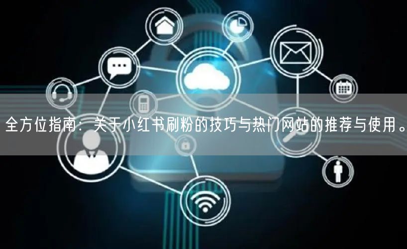 全方位指南:关于小红书刷粉的技巧与热门网站的推荐与使用。