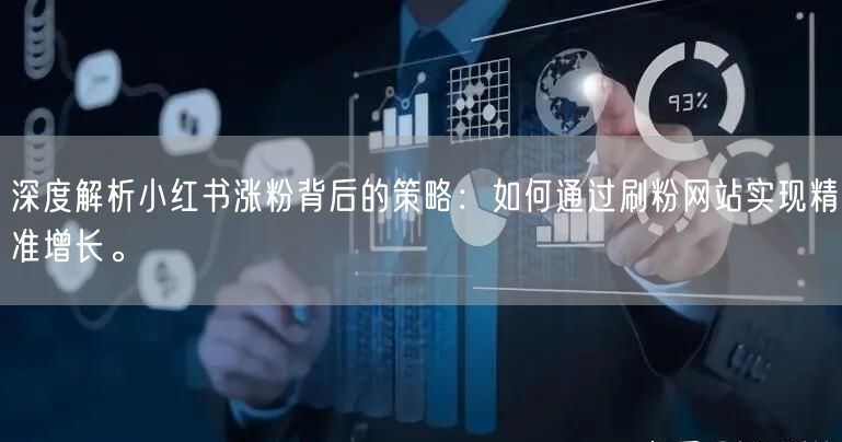 深度解析小红书涨粉背后的策略:如何通过刷粉网站实现精准增长。