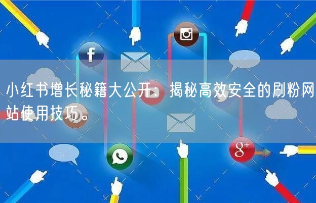 小红书增长秘籍大公开:揭秘高效安全的刷粉网站使用技巧。