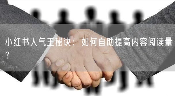 小红书人气王秘诀:如何自助提高内容阅读量?