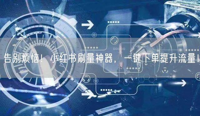 告别烦恼!小红书刷量神器,一键下单提升流量!