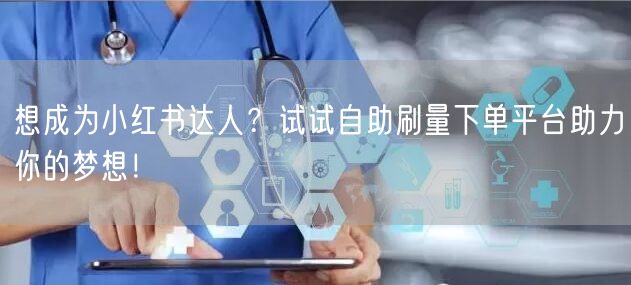 想成为小红书达人?试试自助刷量下单平台助力你的梦想!