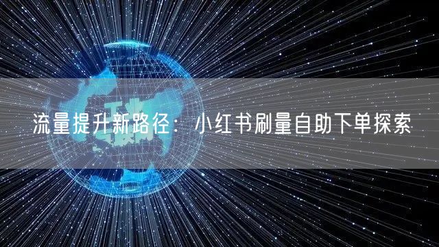 流量提升新路径:小红书刷量自助下单探索