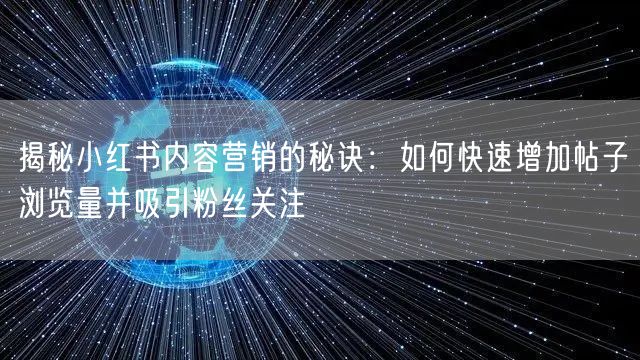 揭秘小红书内容营销的秘诀:如何快速增加帖子浏览量并吸引粉丝关注