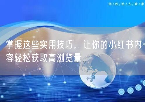 掌握这些实用技巧,让你的小红书内容轻松获取高浏览量