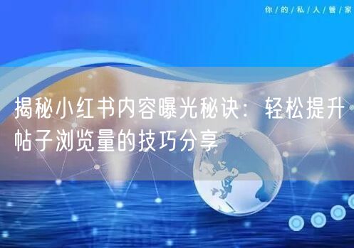 揭秘小红书内容曝光秘诀:轻松提升帖子浏览量的技巧分享