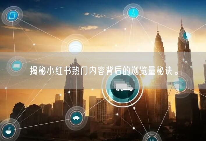 揭秘小红书热门内容背后的浏览量秘诀。