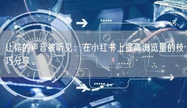让你的声音被听见：在小红书上提高浏览量的技巧分享。