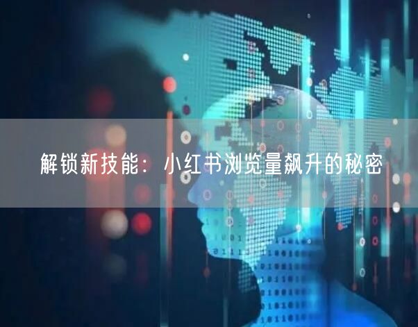 解锁新技能：小红书浏览量飙升的秘密